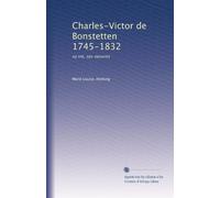 Charles-Victor de Bonstetten 1745-1832: sa vie, ses oeuvres