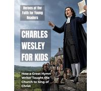 Charles Wesley for Kids: How a Great Hymn Writer Taught the Church to Sing of Christ (Heroes of the Faith for Young Readers)