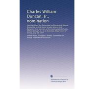 Charles William Duncan, Jr., nomination: Hearing before the Committee on Energy and Natural Resources, United States Senate, Ninety-sixth Congress, ... Department of Energy, July 30, 1979