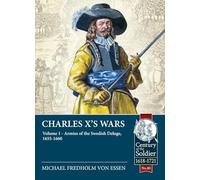 Charles X’s Wars: Volume 1 - Armies of the Swedish Deluge, 1655-1660 (Century of the Soldier 1618-1721)