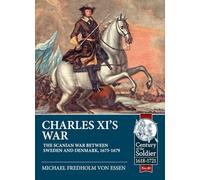 Charles XI’s War: The Scanian War Between Sweden and Denmark, 1675-1679: 40 (Century of the Soldier 1618-1721)