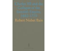 Charles XII and the Collapse of the Swedish Empire, 1682-1719