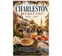 CHARLESTON BUCKET LIST: The Ultimate Insider's Guide to Historic Streets, Southern Cuisine, Hidden Gems, Coastal Adventures, Local Festivals, Family ... Escapes, and Unforgettable Experiences