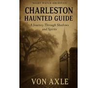 Charleston Haunted Guide: A Journey Through Shadows and Spirits (Night Watch Archives)