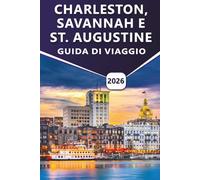 CHARLESTON, SAVANNAH E ST. AUGUSTINE GUIDA DI VIAGGIO 2026: Scopri le principali attrazioni, le coste panoramiche, le spiagge, la cucina locale e le esperienze culturali in tre città senza tempo