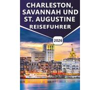 CHARLESTON, SAVANNAH UND ST. AUGUSTINE REISEFÜHRER 2026: Entdecken Sie Top-Attraktionen, malerische Küsten, Strände, lokale Küche und kulturelle Erlebnisse in drei zeitlosen Städten