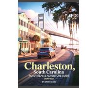 CHARLESTON, SOUTH CAROLINA ROAD ATLAS & ADVENTURE GUIDE 2026-2027: Historic Mansions, Harbor Charm, Southern Cuisine, Maps, And Hidden Alleys