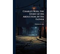 Charley Ross, the Story of His Abduction, by His Father