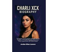 Charli XCX Biography: The Inspiring Journey of Vision, Rebellion, and Pop Evolution - A Creative Biography of Innovation, Music, Empowerment, and Cultural Impact