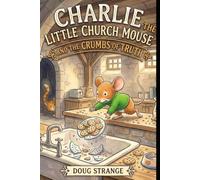 Charlie and the Crumbs of Truth (Charlie the Little Church Mouse)