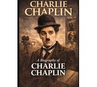 Charlie Chaplin: A Biography of Charlie Chaplin