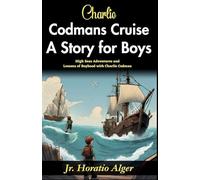 Charlie Codman’s Cruise: A Story for Boys (Edition2024): A Story for Boys: High-Seas Adventures and Lessons of Boyhood with Charlie Codman
