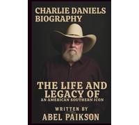 CHARLIE DANIELS BIOGRAPHY: The Life and Legacy of an American Southern Icon