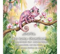 „Charlie, das bunte Chamäleon”: Ein Mutmach-Buch über Andersartigkeit, Zusammenhalt und das Recht, seine eigenen Farben zu zeigen (Stark mit kleinen ... Mut, Freundschaft und das Anderssein)