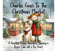 Charlie Goes To The Christmas Market: A Heartfelt Holiday Adventure Starring a Brave Collie with a Big Heart