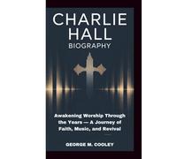 CHARLIE HALL BIOGRAPHY: Awakening Worship Through the Years - A Journey of Faith, Music, and Revival
