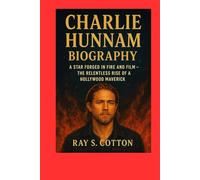 CHARLIE HUNNAM BIOGRAPHY: A Star Forged In Fire And Film- The Relentless Rise Of A Hollywood Maverick