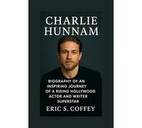 CHARLIE HUNNAM: Biography Of An Inspiring Journey Of A Rising Hollywood Actor And Writer Superstar