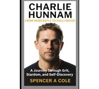 Charlie Hunnam: From Newcastle to Hollywood: A Journey Through Grit, Stardom, and Self-Discovery