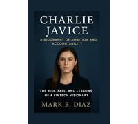 CHARLIE JAVICE: A BIOGRAPHY OF AMBITION AND ACCOUNTABILITY: The Rise, Fall, And Lessons Of A Fintech Visionary