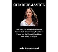 CHARLIE JAVICE: The Rise, Fall, and Controversy of a Female Tech Entrepreneur, Founder of Frank, and the Fintech Fraud Case That Shook JPMorgan
