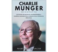 CHARLIE MUNGER BIOGRAFÍA: Lecciones de paciencia, probabilidades y modelos mentales de un maestro de la influencia silenciosa