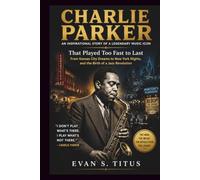 CHARLIE PARKER AN INSPIRATIONAL STORY OF A LEGENDARY MUSIC ICON: That Played Too Fast to Last From Kansas City Dreams to New York Nights, and the ... Revolution (musical moment for some jazz men)