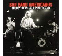 Charlie Pickett and the Bar Band Americanus - Bar Band Americanus: Best Of Charlie Pickett &