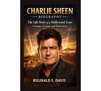 CHARLIE SHEEN BIOGRAPHY: The Life Story of a Hollywood Icon: Triumph, Turmoil, and Reinvention