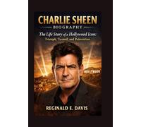 CHARLIE SHEEN BIOGRAPHY: The Life Story of a Hollywood Icon: Triumph, Turmoil, and Reinvention