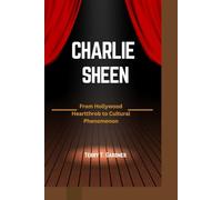 CHARLIE SHEEN: FROM HOLLYWOOD HEARTTHROB TO CULTURAL PHENOMENON