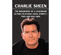 Charlie Sheen: the biography of a legendary actor | platoon | wall street | two and half men
