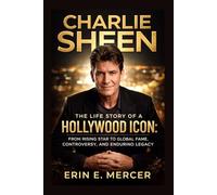 CHARLIE SHEEN: THE LIFE STORY OF A HOLLYWOOD ICON: FROM RISING STAR TO GLOBAL FAME, CONTROVERSY, AND ENDURING LEGACY