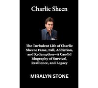 Charlie Sheen: The Turbulent Life of Charlie Sheen: Fame, Fall, Addiction, and Redemption-A Candid Biography of Survival, Resilience, and Legacy