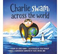 Charlie Swam Across The World: Swim with Charlie as he meets dolphins, a whale, a polar bear, penguins and more wonderful watery friends. (Ages 2 - 5)