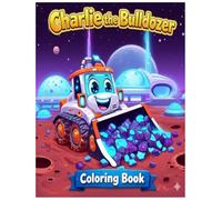 Charlie the Bulldozer Space Adventure Coloring Book for Kids Ages 3-8: Fun Construction Vehicles, Rockets, Planets, and STEM Learning Coloring Pages ... Kids - Creativity, Imagination and Learning!)