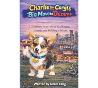 Charlie the Corgi's Big Move to Denver: A Children's Story About Real Estate, Family, and Building a Future