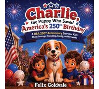 Charlie, the Puppy Who Saved America's 250th Birthday: A USA 250th Anniversary Story for Kids About Courage, Friendship, Family, and Fireworks (Perfect for kids ages 4-8)
