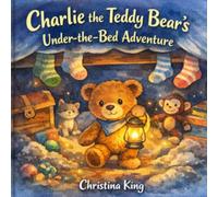 Charlie the Teddy Bear’s Under-the-Bed Adventure: A Story About Imagination, Friendship, and Finding Your Way Home
