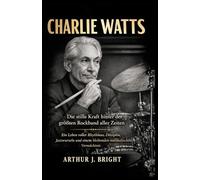 CHARLIE WATTS: Die stille Kraft hinter der größten Rockband aller Zeiten - Ein Leben voller Rhythmus, Disziplin, Jazzwurzeln und einem bleibenden musikalischen Vermächtnis