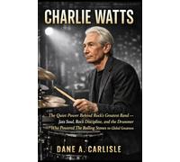 CHARLIE WATTS: The Quiet Power Behind Rock’s Greatest Band - Jazz Soul, Rock Discipline, and the Drummer Who Powered The Rolling Stones to Global Greatness