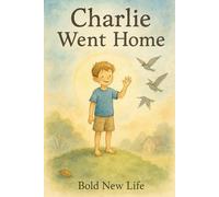 Charlie Went Home: Charlie Went Home: A Story of Love, Light, Faith and Hope