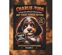 Charlietude Not Today Human Edition Volume 2: A Funny & Slightly Judgy Dog Coloring Book- CharlieTude, Sass and Humor (CharlieTude- Not Today Human Addition - Attitude Series Volume 2)