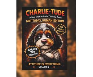 Charlietude Not Today Human Edition Volume 2: A Funny & Slightly Judgy Dog Coloring Book- CharlieTude, Sass and Humor (CharlieTude- Not Today Human Addition - Attitude Series Volume 2)