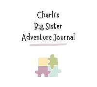 Charli's Big Sister Adventure Journal: Guide to Big Sibling Joy - Kids' New Sibling Workbook for a Loving Family Journey: Personalised and specially ... the role of big sister to a baby sibling!