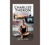 CHARLIZE THERON: Beauty, Strength, Power: From Struggle to Screen Icon