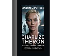 Charlize Theron biography: A Journey Through Strength, Stardom, and Survival