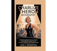 CHARLIZE THERON BIOGRAPHY: Breaking Barriers in Hollywood- The Inspiring Journey of an Actress, Producer, and Humanitarian