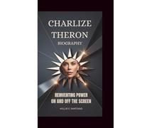 CHARLIZE THERON BIOGRAPHY: Reinventing Power On and Off the Screen