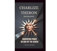CHARLIZE THERON BIOGRAPHY: Reinventing Power On and Off the Screen